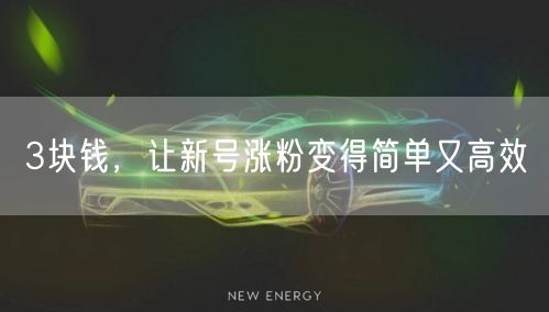 3块钱，让新号涨粉变得简单又高效