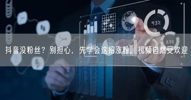抖音没粉丝？别担心，先学会这招涨粉，视频自然受欢迎