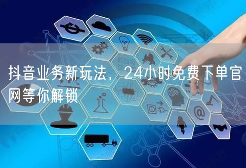 抖音业务新玩法，24小时免费下单官网等你解锁