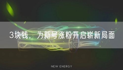 3块钱，为新号涨粉开启崭新局面