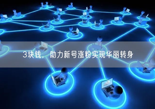 3块钱，助力新号涨粉实现华丽转身