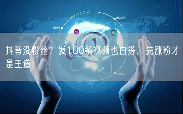 抖音没粉丝？发100条视频也白搭，先涨粉才是王道！