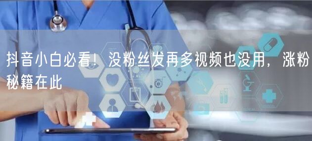 抖音小白必看！没粉丝发再多视频也没用，涨粉秘籍在此