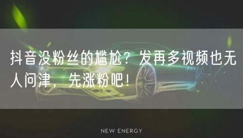 抖音没粉丝的尴尬？发再多视频也无人问津，先涨粉吧！