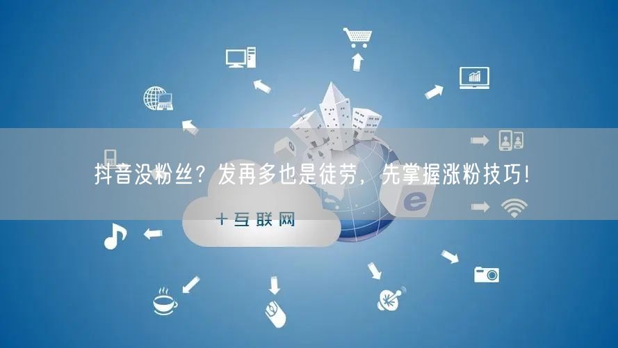 抖音没粉丝？发再多也是徒劳，先掌握涨粉技巧！