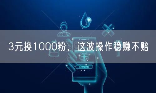 3元换1000粉，这波操作稳赚不赔
