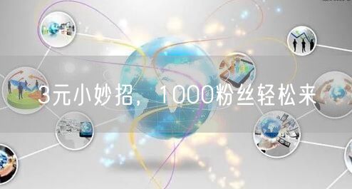 3元小妙招，1000粉丝轻松来