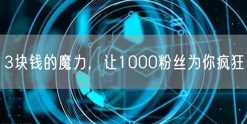3块钱的魔力，让1000粉丝为你疯狂