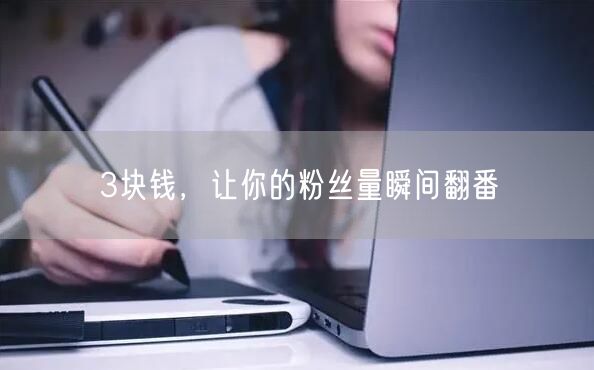 3块钱，让你的粉丝量瞬间翻番