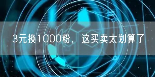 3元换1000粉，这买卖太划算了