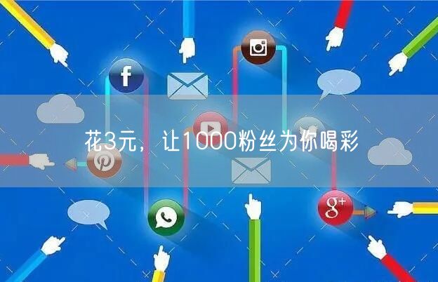 花3元，让1000粉丝为你喝彩