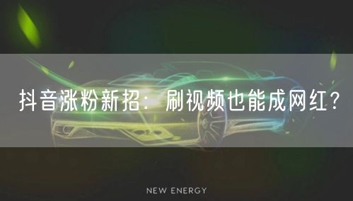 抖音涨粉新招：刷视频也能成网红？
