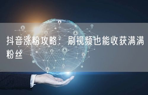 抖音涨粉攻略：刷视频也能收获满满粉丝