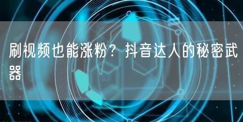 刷视频也能涨粉？抖音达人的秘密武器
