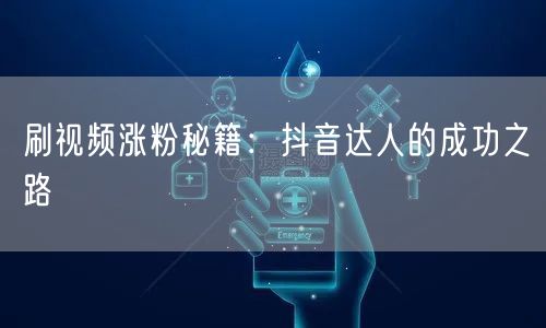 刷视频涨粉秘籍：抖音达人的成功之路