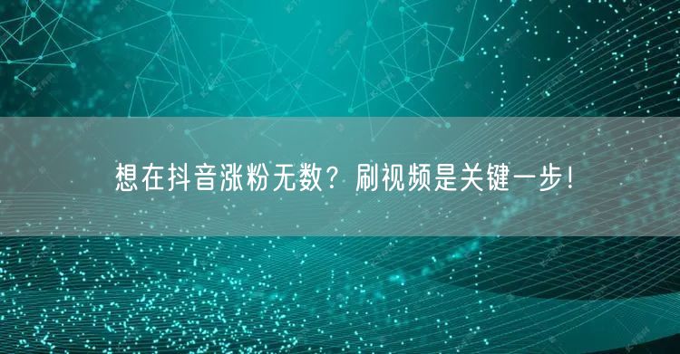 想在抖音涨粉无数？刷视频是关键一步！