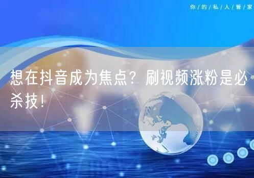 想在抖音成为焦点？刷视频涨粉是必杀技！