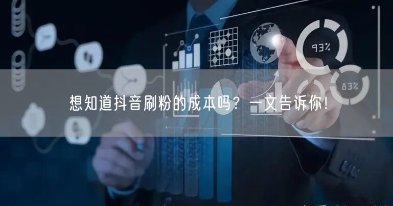 想知道抖音刷粉的成本吗？一文告诉你！