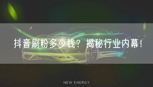 抖音刷粉多少钱？揭秘行业内幕！