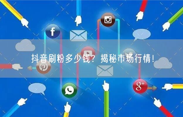 抖音刷粉多少钱？揭秘市场行情！