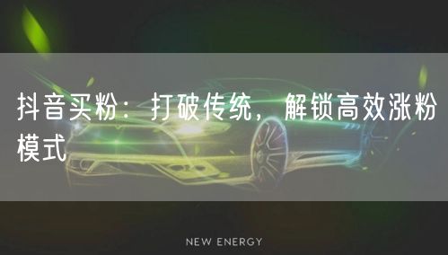 抖音买粉：打破传统，解锁高效涨粉模式