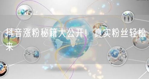 抖音涨粉秘籍大公开！真实粉丝轻松来