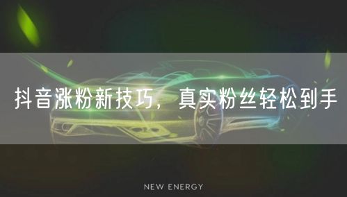 抖音涨粉新技巧，真实粉丝轻松到手