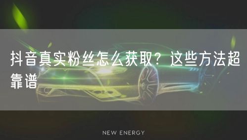 抖音真实粉丝怎么获取？这些方法超靠谱