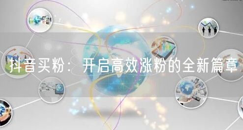 抖音买粉：开启高效涨粉的全新篇章