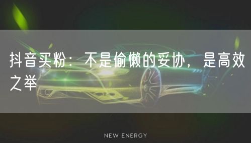 抖音买粉：不是偷懒的妥协，是高效之举