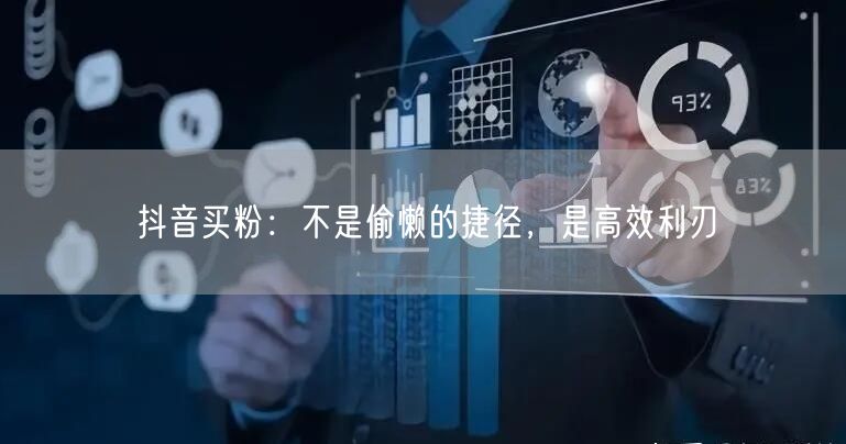 抖音买粉：不是偷懒的捷径，是高效利刃