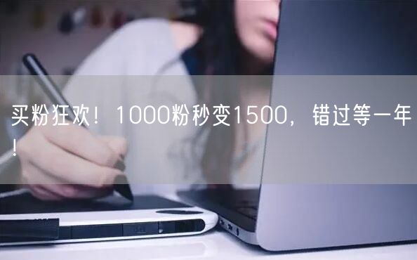 买粉狂欢！1000粉秒变1500，错过等一年！