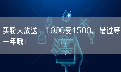 买粉大放送！1000变1500，错过等一年哦！
