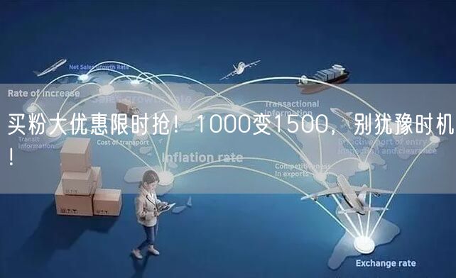 买粉大优惠限时抢！1000变1500，别犹豫时机！