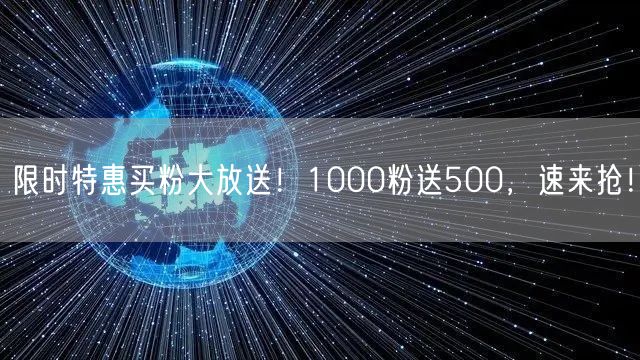 限时特惠买粉大放送！1000粉送500，速来抢！