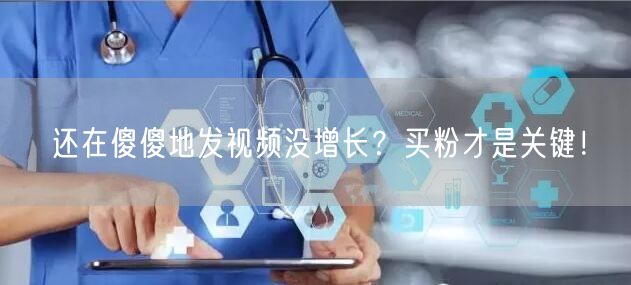 还在傻傻地发视频没增长？买粉才是关键！