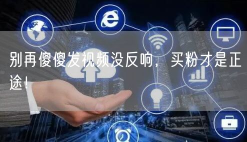别再傻傻发视频没反响，买粉才是正途！