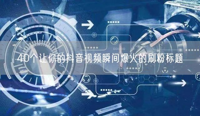 40个让你的抖音视频瞬间爆火的刷粉标题