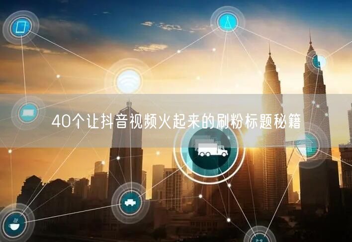 40个让抖音视频火起来的刷粉标题秘籍