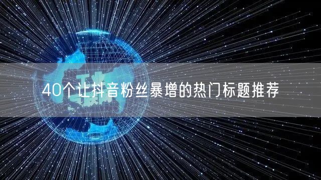 40个让抖音粉丝暴增的热门标题推荐