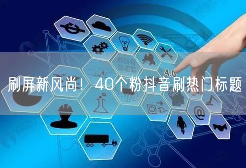 刷屏新风尚！40个粉抖音刷热门标题
