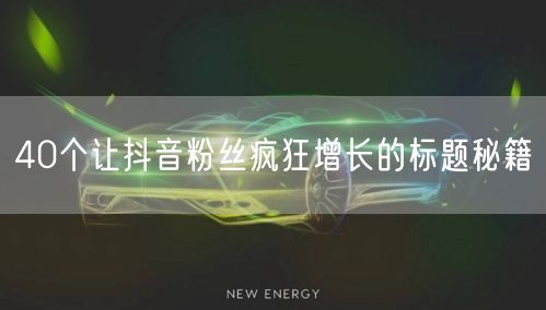 40个让抖音粉丝疯狂增长的标题秘籍