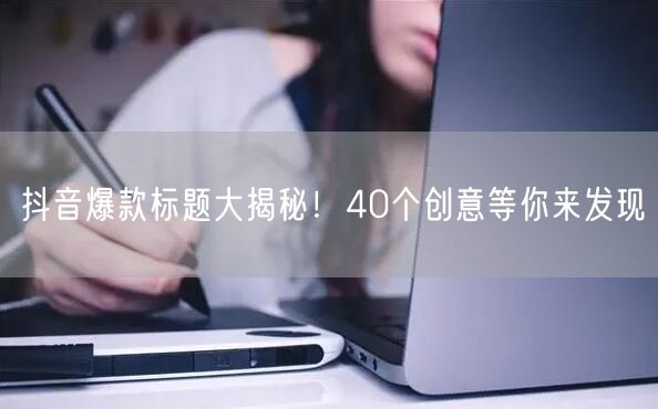 抖音爆款标题大揭秘！40个创意等你来发现