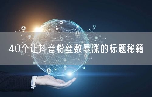 40个让抖音粉丝数暴涨的标题秘籍