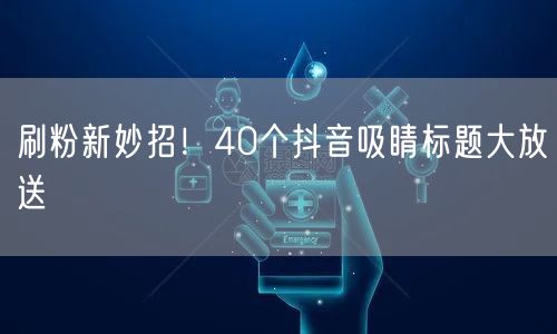 刷粉新妙招！40个抖音吸睛标题大放送