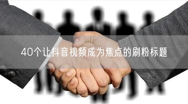 40个让抖音视频成为焦点的刷粉标题