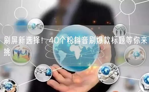 刷屏新选择！40个粉抖音刷爆款标题等你来挑