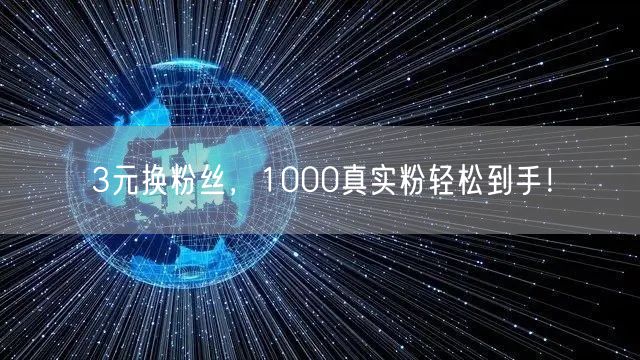 3元换粉丝，1000真实粉轻松到手！