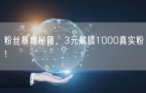 粉丝暴增秘籍，3元解锁1000真实粉！