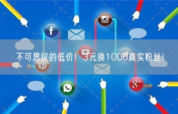 不可思议的低价！3元换1000真实粉丝！